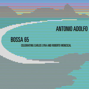 Antonio Adolfo: Bossa 65 Celebrating Carlos Lyra and Roberto Menescal