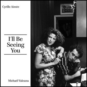 Cyrille Aimée & Michaël Valeanu : I’ll Be Seeing You