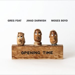 Greg Foat, Jihad Darwish & Moses Boyd: Opening Time