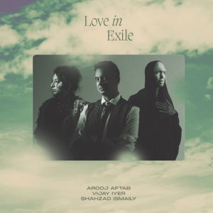 Arooj Aftab, Vijay Iyer & Shahzad Ismaily: Love in exile