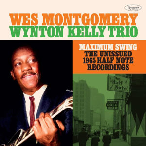 Wes Montgomery / Wynton Kelly Trio: Maximum Swing: The Unissued 1965 Half Note Recordings