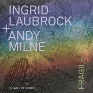 Ingrid Laubrock + Andy Milne: Fragile