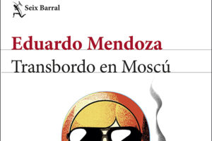 Eduardo Mendoza: Transbordo en Moscú