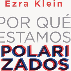 Ezra Klein: Por qué estamos polarizados