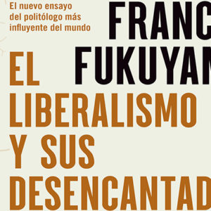 Francis Fukuyama: El liberalismo y sus desencantados