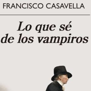 Francisco Casavella: Lo que sé de los vampiros