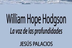 Jesús Palacios: William Hope Hodgson. La voz de las profundidades
