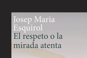 Josep Maria Esquirol: El respeto o la mirada atenta