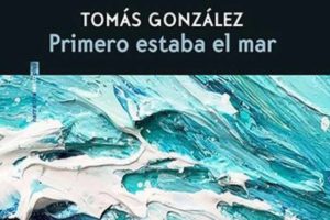 Tomás González: Primero estaba el mar