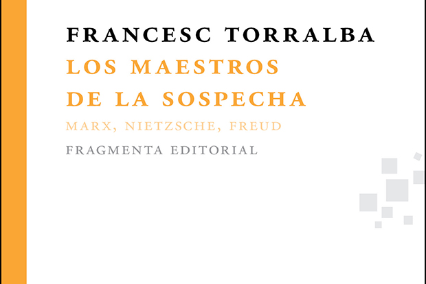 Francesc Torralba: Los maestros de la sospecha. Marx, Nietzsche y Freud